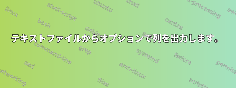 テキストファイルからオプションで列を出力します。