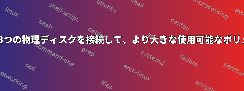 Centos7で2つまたは3つの物理ディスクを接続して、より大きな使用可能なボリュームを作成する方法