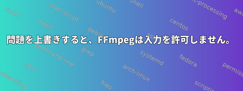 問題を上書きすると、FFmpegは入力を許可しません。