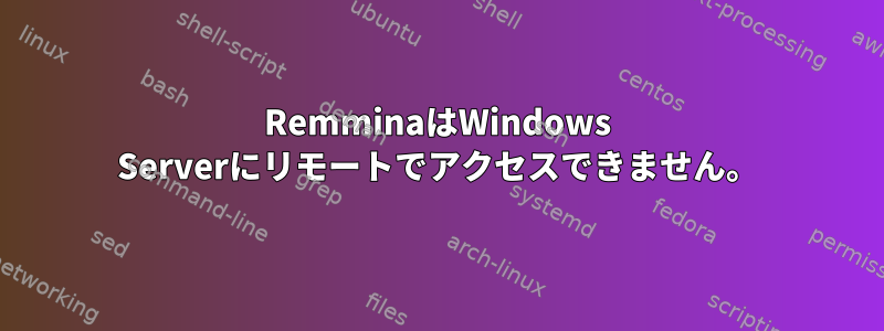 RemminaはWindows Serverにリモートでアクセスできません。