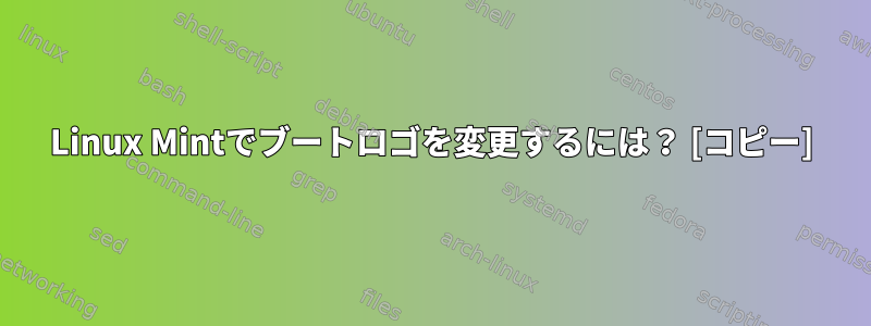 Linux Mintでブートロゴを変更するには？ [コピー]