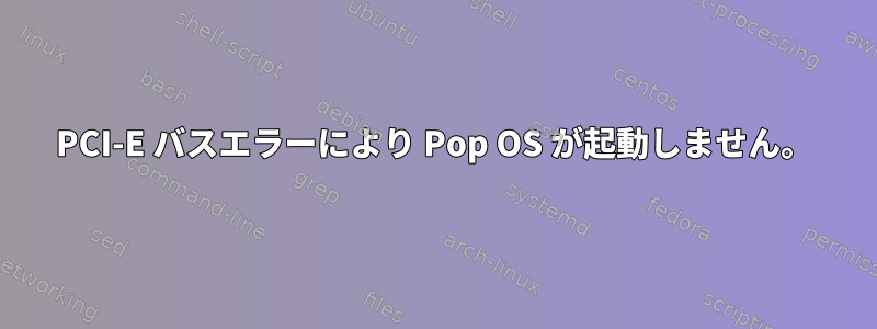 PCI-E バスエラーにより Pop OS が起動しません。