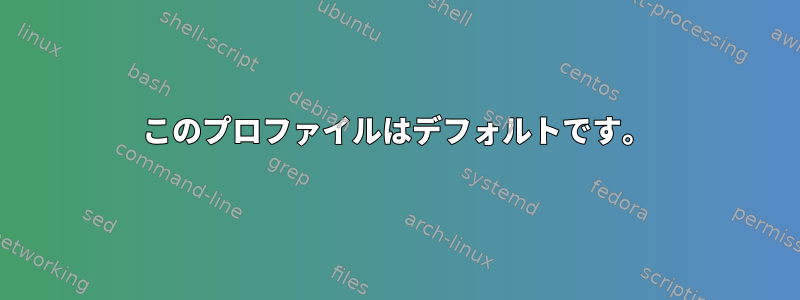 このプロファイルはデフォルトです。