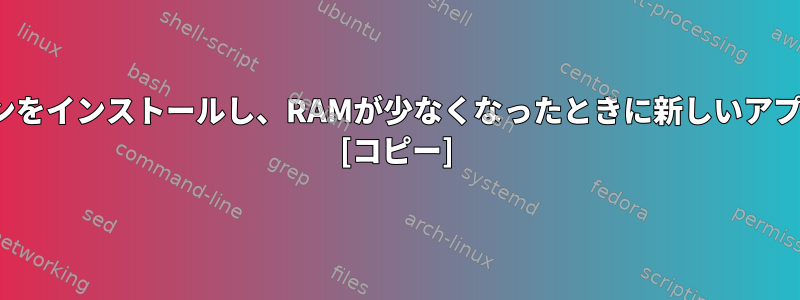 スワップなしでLinuxディストリビューションをインストールし、RAMが少なくなったときに新しいアプリケーションを実行するとどうなりますか？ [コピー]