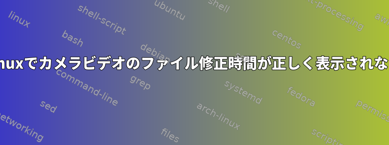 Linuxでカメラビデオのファイル修正時間が正しく表示されない