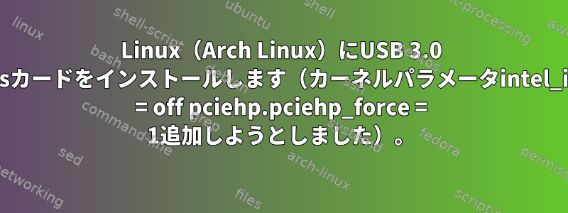 Linux（Arch Linux）にUSB 3.0 Expressカードをインストールします（カーネルパラメータintel_iommu = off pciehp.pciehp_force = 1追加しようとしました）。