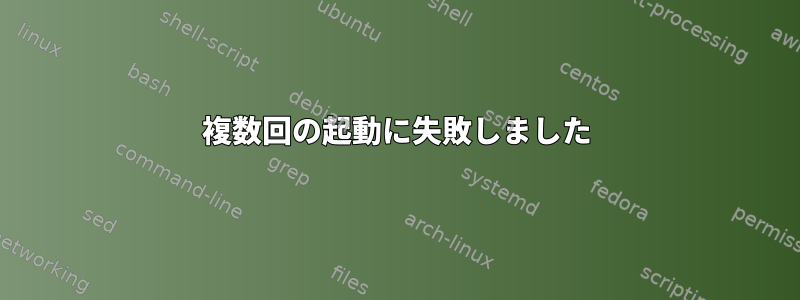 複数回の起動に失敗しました