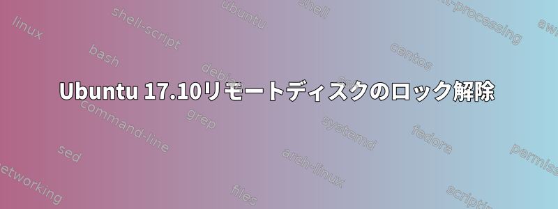 Ubuntu 17.10リモートディスクのロック解除