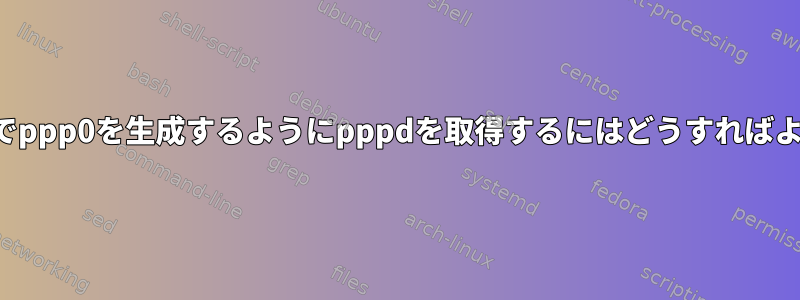 名前空間内でppp0を生成するようにpppdを取得するにはどうすればよいですか？