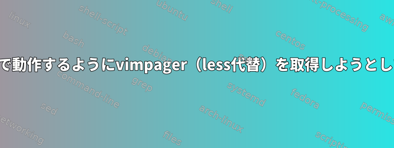 nerdTREEで動作するようにvimpager（less代替）を取得しようとしています。