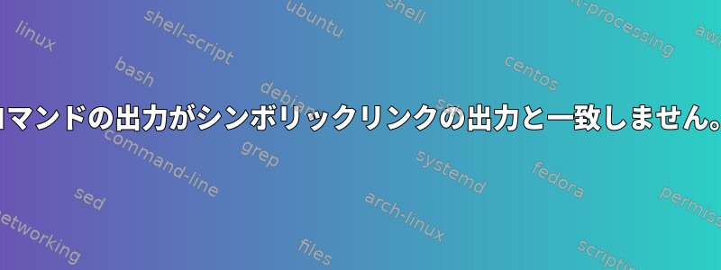 コマンドの出力がシンボリックリンクの出力と一致しません。