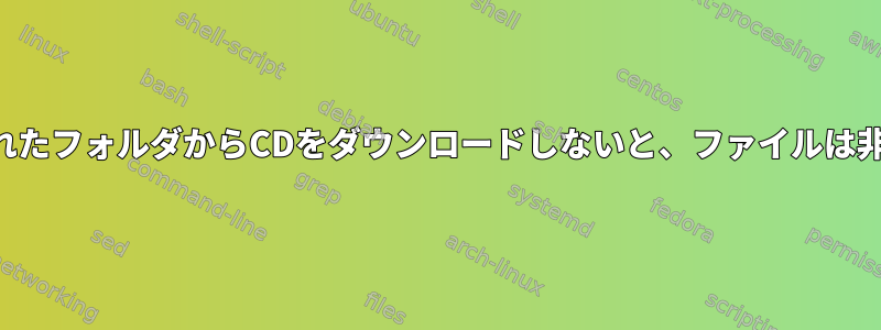 2つのフォルダを離れたフォルダからCDをダウンロードしないと、ファイルは非表示になります。