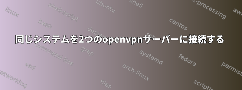 同じシステムを2つのopenvpnサーバーに接続する