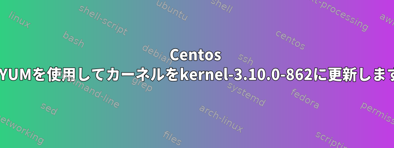 Centos 7はYUMを使用してカーネルをkernel-3.10.0-862に更新します。