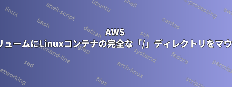 AWS k8sの永続ボリュームにLinuxコンテナの完全な「/」ディレクトリをマウントする方法