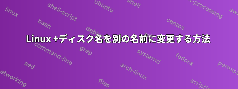 Linux +ディスク名を別の名前に変更する方法