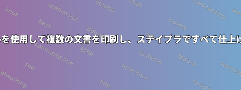 Linuxでlpを使用して複数の文書を印刷し、ステイプラですべて仕上げますか？