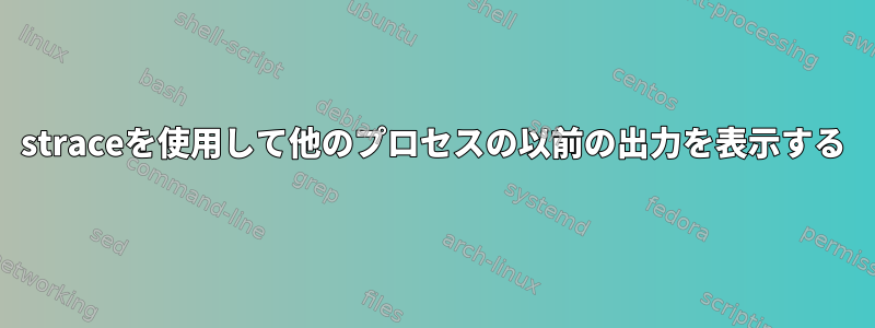 straceを使用して他のプロセスの以前の出力を表示する