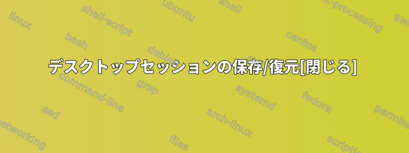 デスクトップセッションの保存/復元[閉じる]