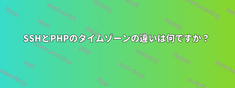 SSHとPHPのタイムゾーンの違いは何ですか？