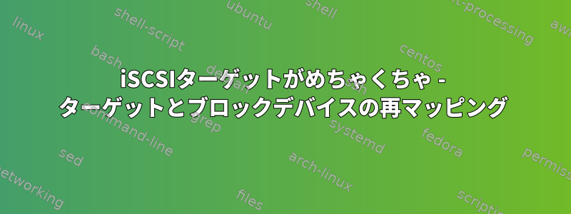 iSCSIターゲットがめちゃくちゃ - ターゲットとブロックデバイスの再マッピング