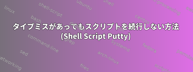 タイプミスがあってもスクリプトを続行しない方法 (Shell Script Putty)