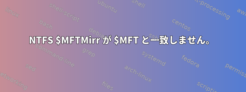 NTFS $MFTMirr が $MFT と一致しません。