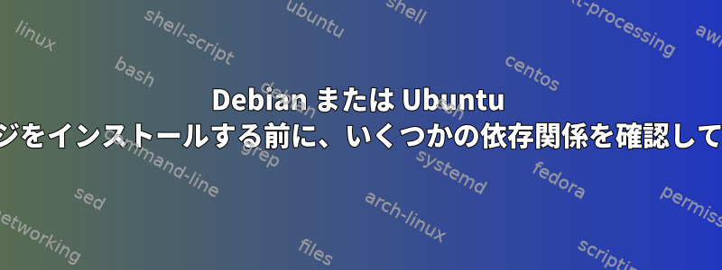 Debian または Ubuntu にパッケージをインストールする前に、いくつかの依存関係を確認してください。