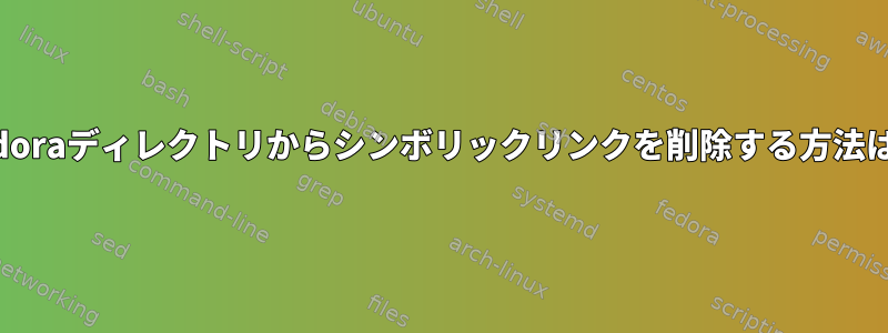 Fedoraディレクトリからシンボリックリンクを削除する方法は？