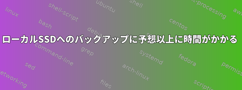 ローカルSSDへのバックアップに予想以上に時間がかかる