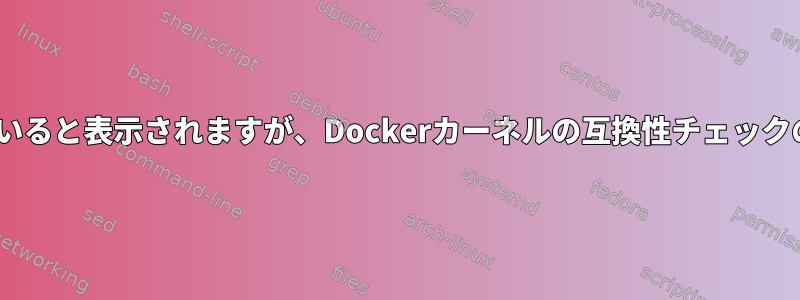 apt-getに衣類がインストールされていると表示されますが、Dockerカーネルの互換性チェックの結果、そうでないように見えます。