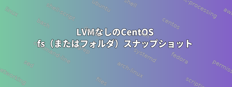 LVMなしのCentOS fs（またはフォルダ）スナップショット