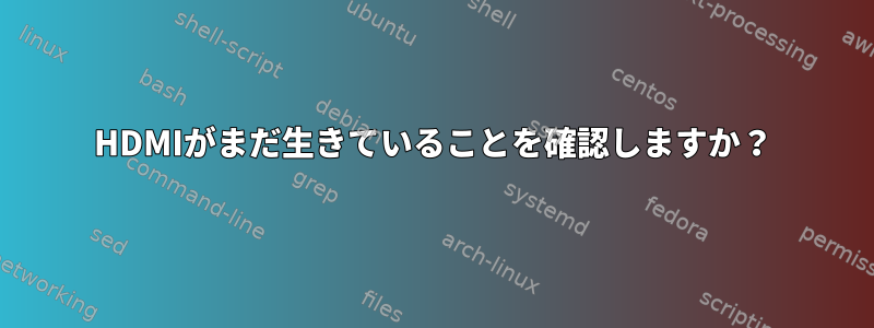 HDMIがまだ生きていることを確認しますか？