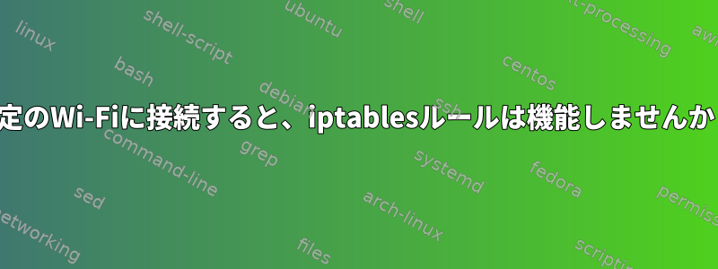 特定のWi-Fiに接続すると、iptablesルールは機能しませんか？