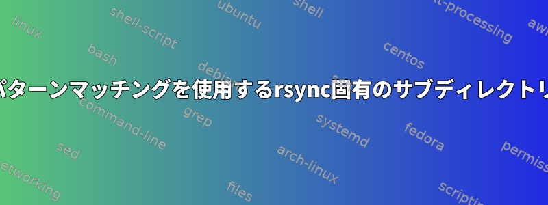 パターンマッチングを使用するrsync固有のサブディレクトリ