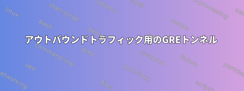 アウトバウンドトラフィック用のGREトンネル