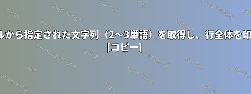 .txtファイルから指定された文字列（2〜3単語）を取得し、行全体を印刷します。 [コピー]