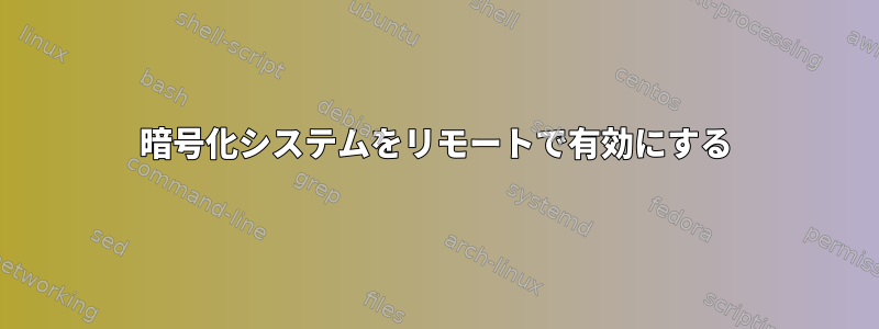 暗号化システムをリモートで有効にする