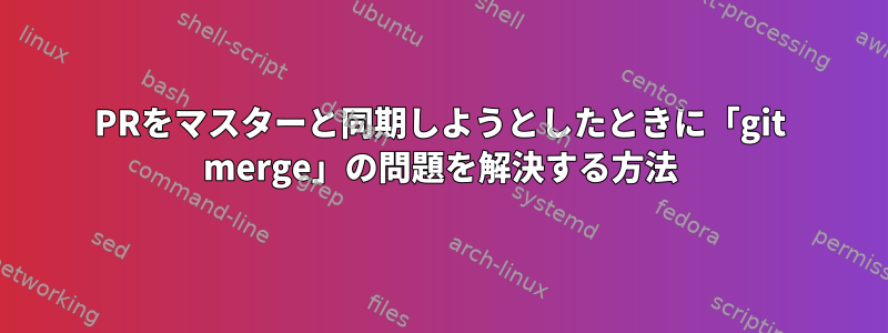 PRをマスターと同期しようとしたときに「git merge」の問題を解決する方法