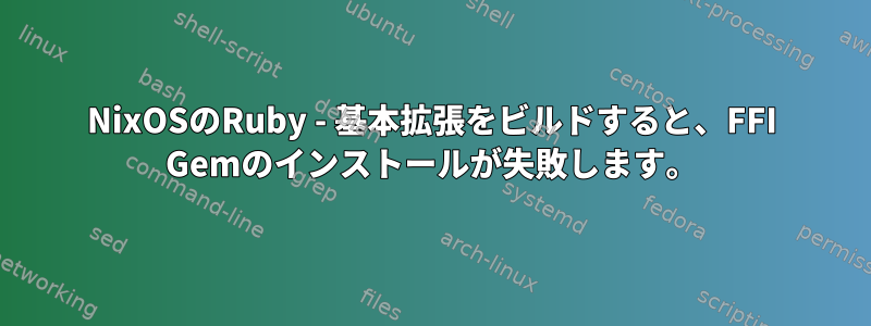 NixOSのRuby - 基本拡張をビルドすると、FFI Gemのインストールが失敗します。