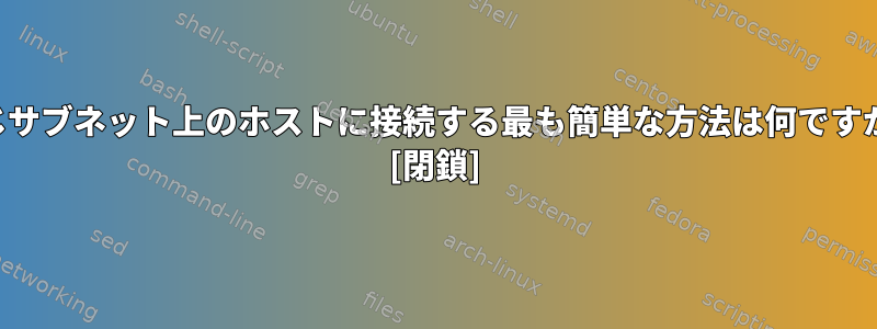 同じサブネット上のホストに接続する最も簡単な方法は何ですか？ [閉鎖]