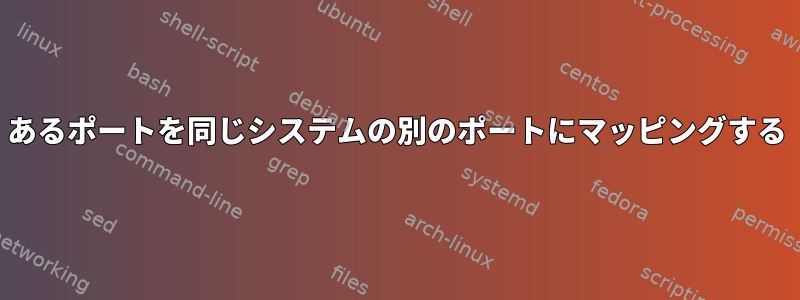 あるポートを同じシステムの別のポートにマッピングする