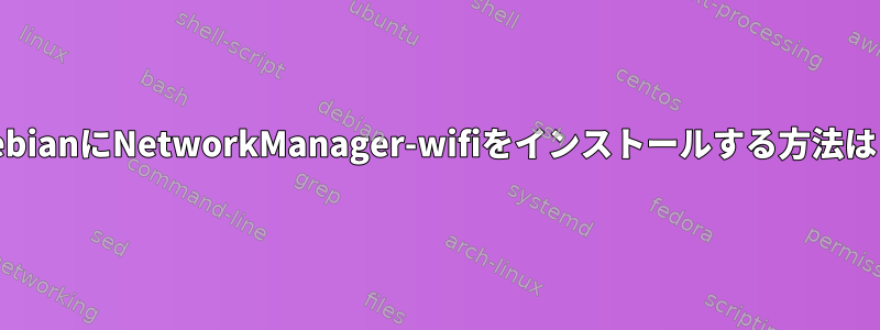 DebianにNetworkManager-wifiをインストールする方法は？