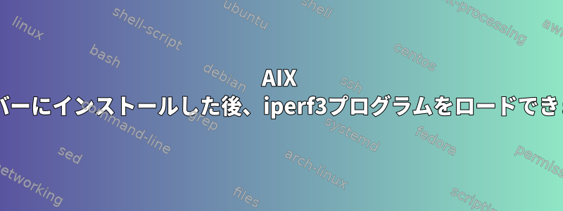 AIX 7.1サーバーにインストールした後、iperf3プログラムをロードできません。