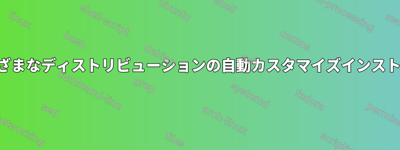 さまざまなディストリビューションの自動カスタマイズインストール