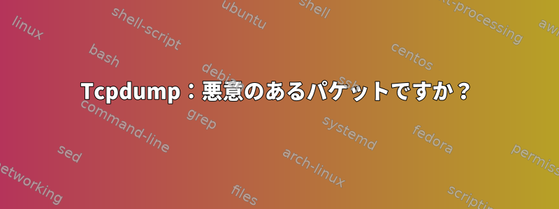 Tcpdump：悪意のあるパケットですか？