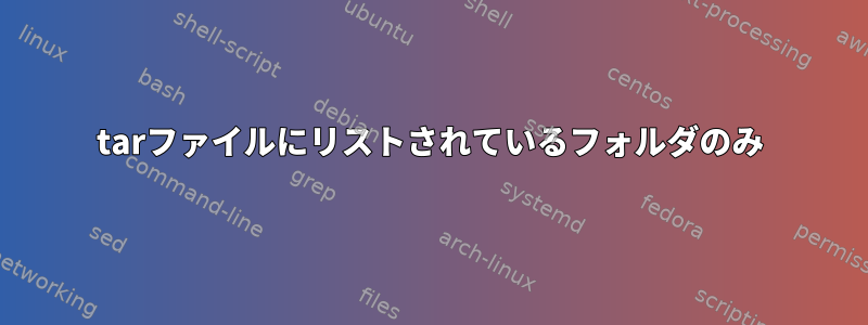 tarファイルにリストされているフォルダのみ