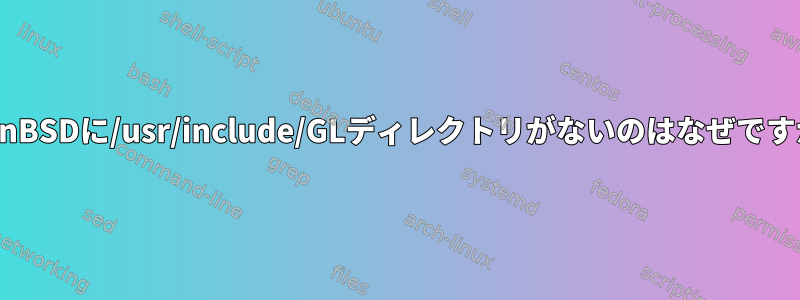 OpenBSDに/usr/include/GLディレクトリがないのはなぜですか？