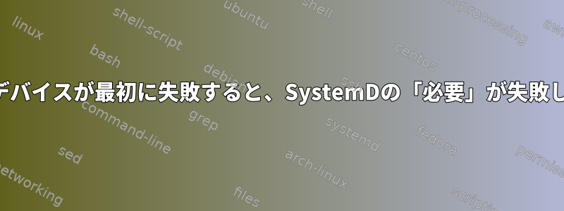 必要なデバイスが最初に失敗すると、SystemDの「必要」が失敗します。