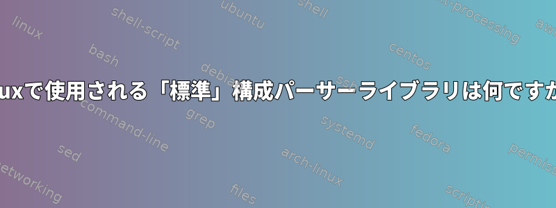 Linuxで使用される「標準」構成パーサーライブラリは何ですか？